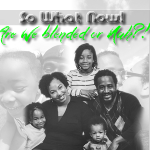 So What Now! - Are We Blended or Nah?!